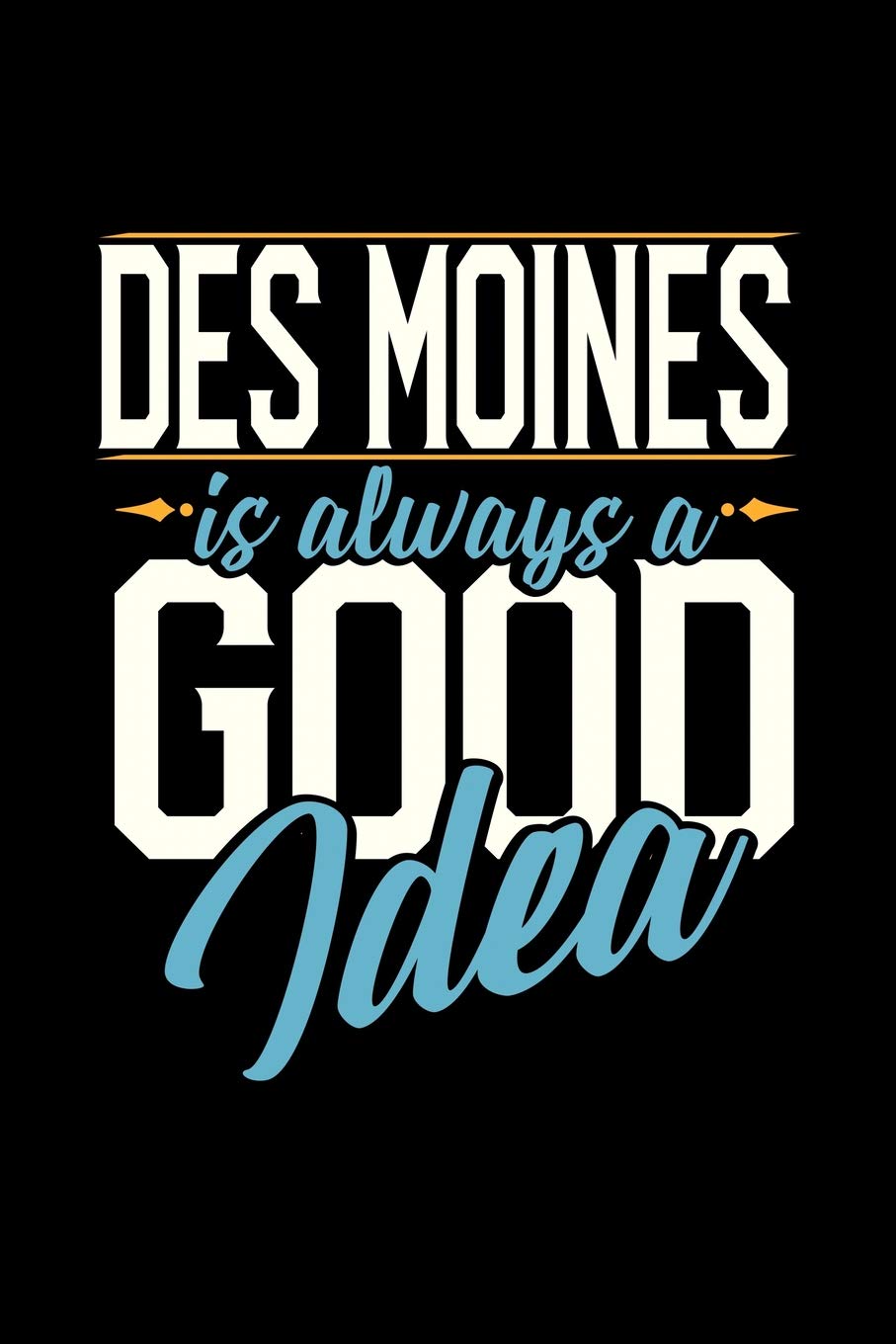 DES MOINES IS ALWAYS A GOOD IDEA: 6x9 inches blank notebook, 120 Pages, Composition Book and Journal, perfect gift idea for everyone whose favorite city is Des Moines Essays & Short Stories