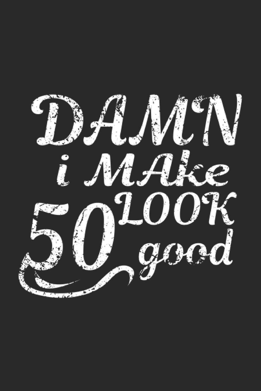 Damn I Make 50 Look Good: Birthday Boy Present Notebook Wish List Journal for 50th Birthday when you get 50 Years Old, for coworkers and students, ... Medium College Ruled notebook, 120 pages Books