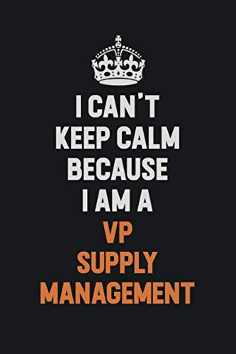 I Can't Keep Calm Because I Am A VP Supply Management: Inspirational life quote blank lined Notebook 6x9 matte finish Learning & Reference