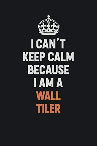 I Can't Keep Calm Because I Am A Wall tiler: Inspirational life quote blank lined Notebook 6x9 matte finish Learning & Reference