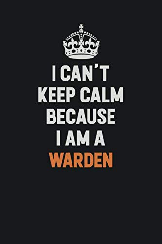 I Can't Keep Calm Because I Am A Warden: Inspirational life quote blank lined Notebook 6x9 matte finish Learning & Reference