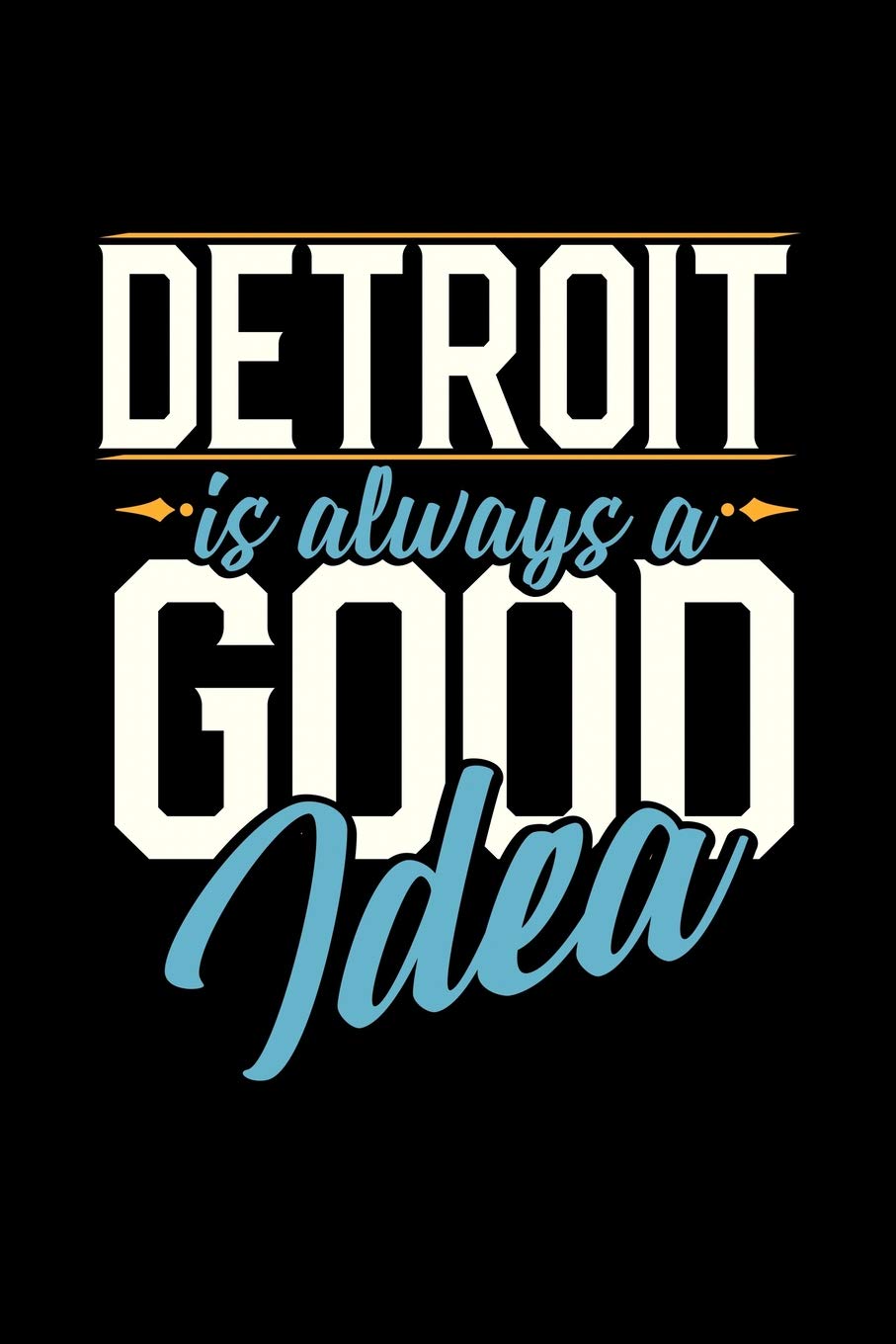DETROIT IS ALWAYS A GOOD IDEA: 6x9 inches blank notebook, 120 Pages, Composition Book and Journal, perfect gift idea for everyone whose favorite city is Detroit Essays & Short Stories