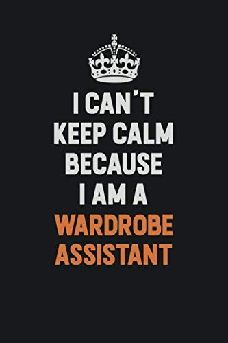 I Can't Keep Calm Because I Am A Wardrobe Assistant: Inspirational life quote blank lined Notebook 6x9 matte finish Learning & Reference