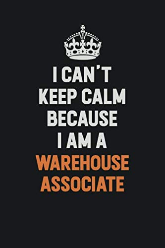I Can't Keep Calm Because I Am A Warehouse Associate: Inspirational life quote blank lined Notebook 6x9 matte finish Learning & Reference