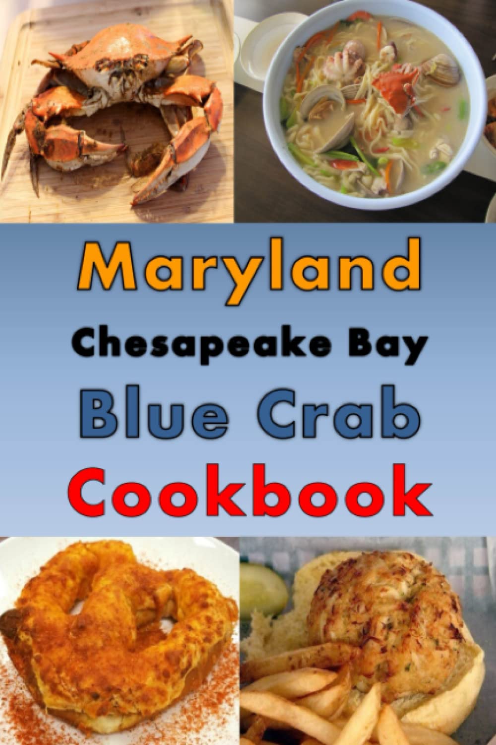 Maryland Chesapeake Blue Crab Cookbook: Maryland Crab Cake, Maryland Crab Soup, Crab Pretzel and Other Crab Recipes Cooking & Enjoying
