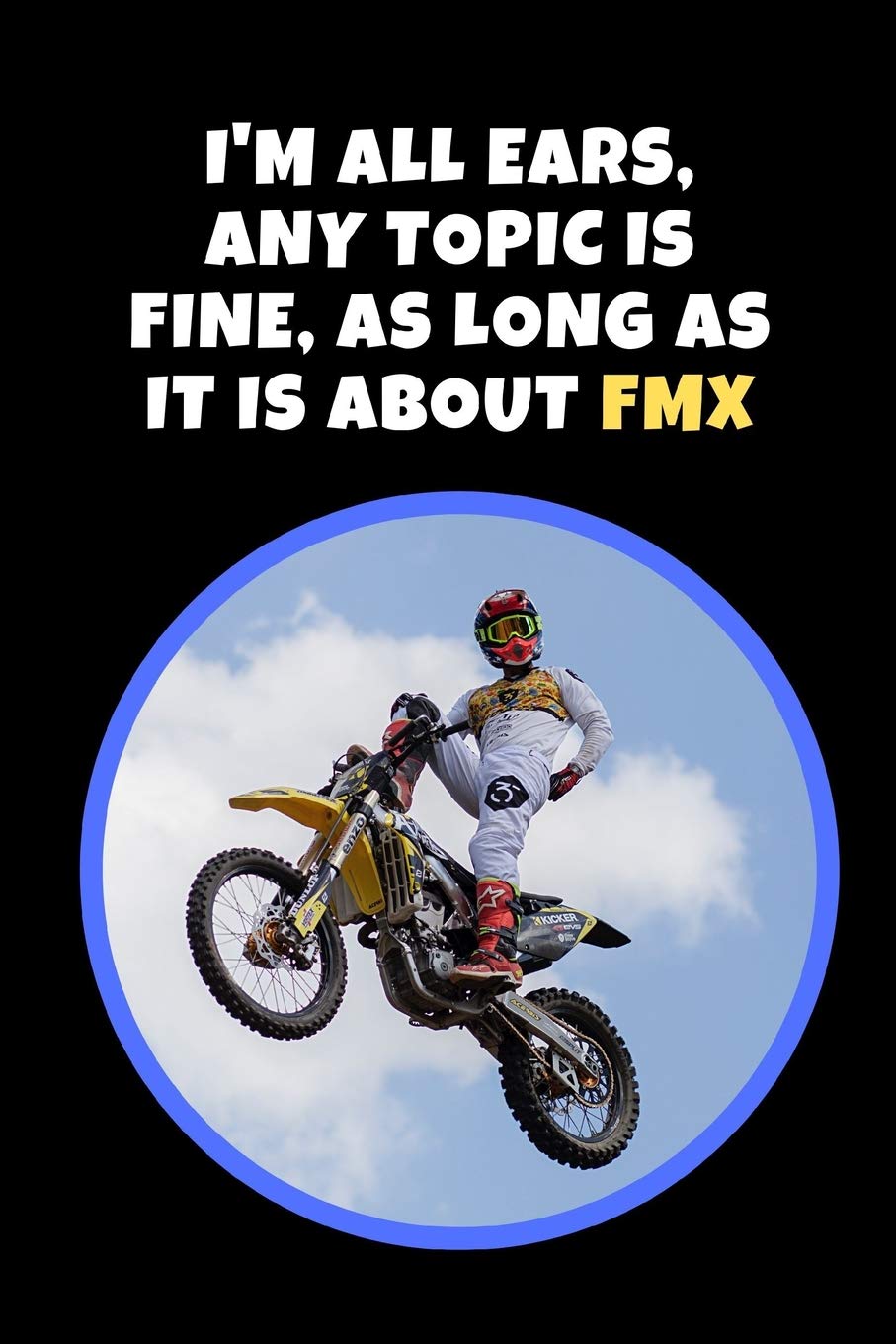 I'm All Ears, Any Topic Is Fine, As Long As It Is About FMX: Novelty Lined Notebook / Journal To Write In Perfect Gift Item (6 x 9 inches) Leisure & Fun