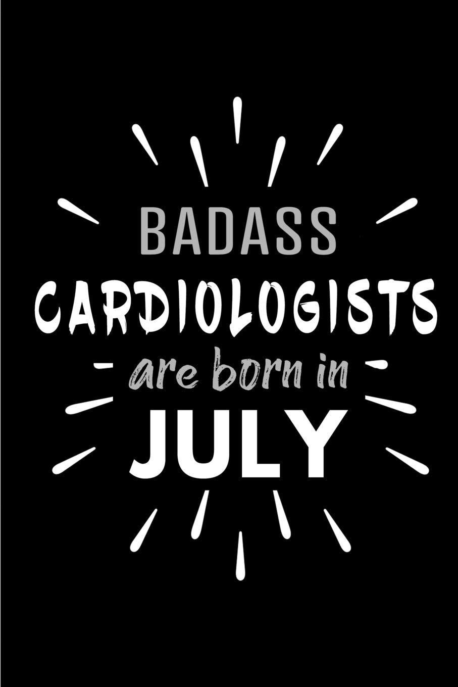 Badass Cardiologists Are Born In July: Blank Lined Funny Cardiology Journal Notebooks Diary as Birthday, Welcome, Farewell, Appreciation, Thank You, ... ( Alternative to B-day present card ) Medicine
