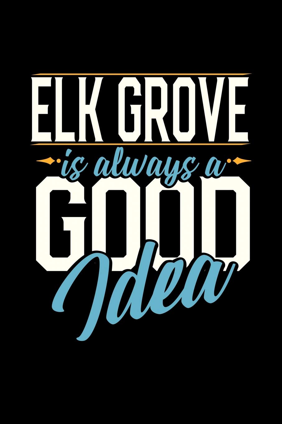 ELK GROVE IS ALWAYS A GOOD IDEA: 6x9 inches dot grid notebook, 120 Pages, Composition Book and Journal, perfect gift idea for everyone whose favorite city is Elk Grove Essays & Short Stories