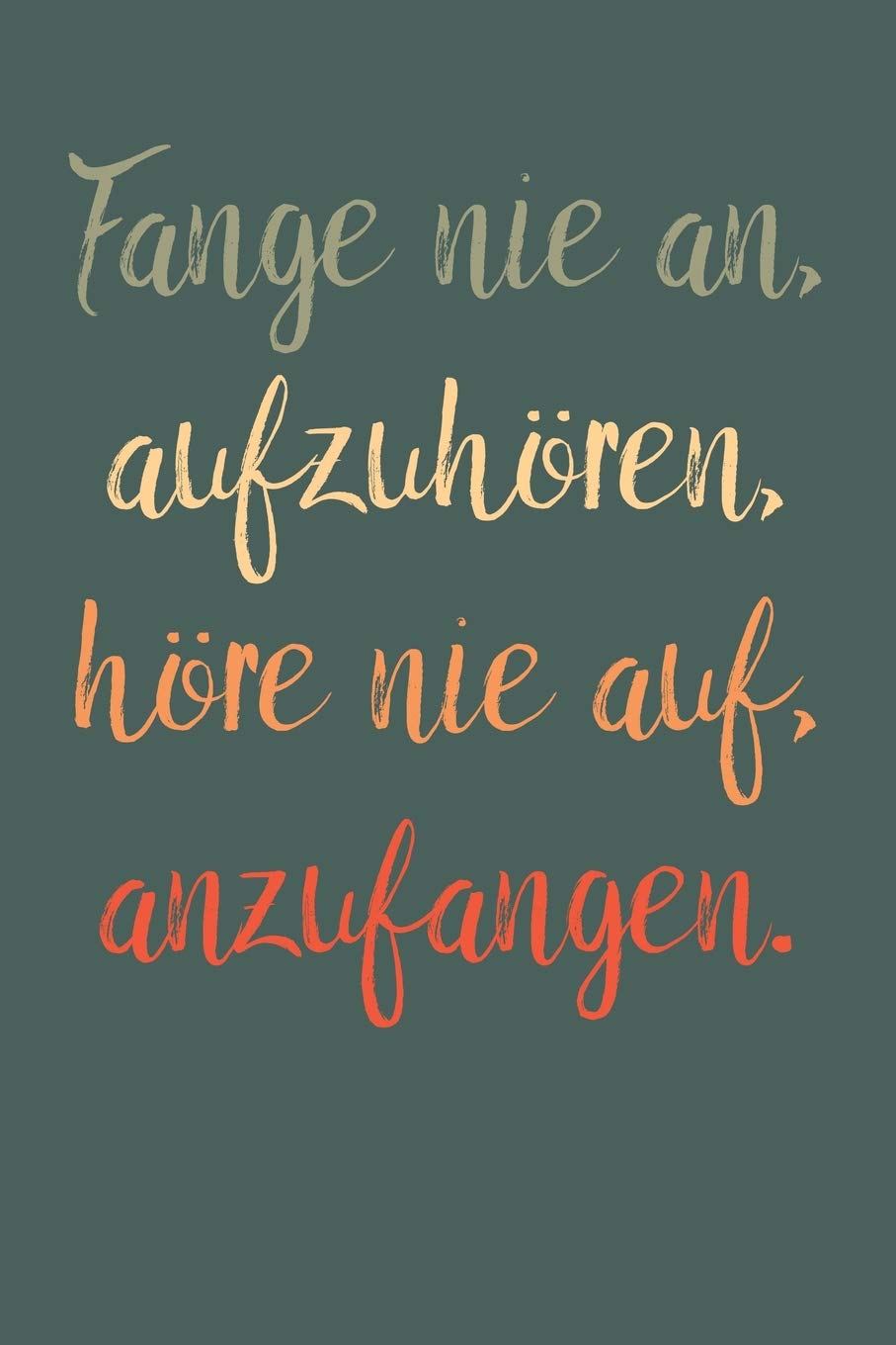 Fange nie an, aufzuhören, höre nie auf, anzufangen.: A5 Notizbuch Zeichenbuch Tagebuch | Motivation Motivationshilfe motivierende Sprüche | Geschenk ... Mädchen Jungen | 120 Seiten linierte Seiten Business, Finance & Career
