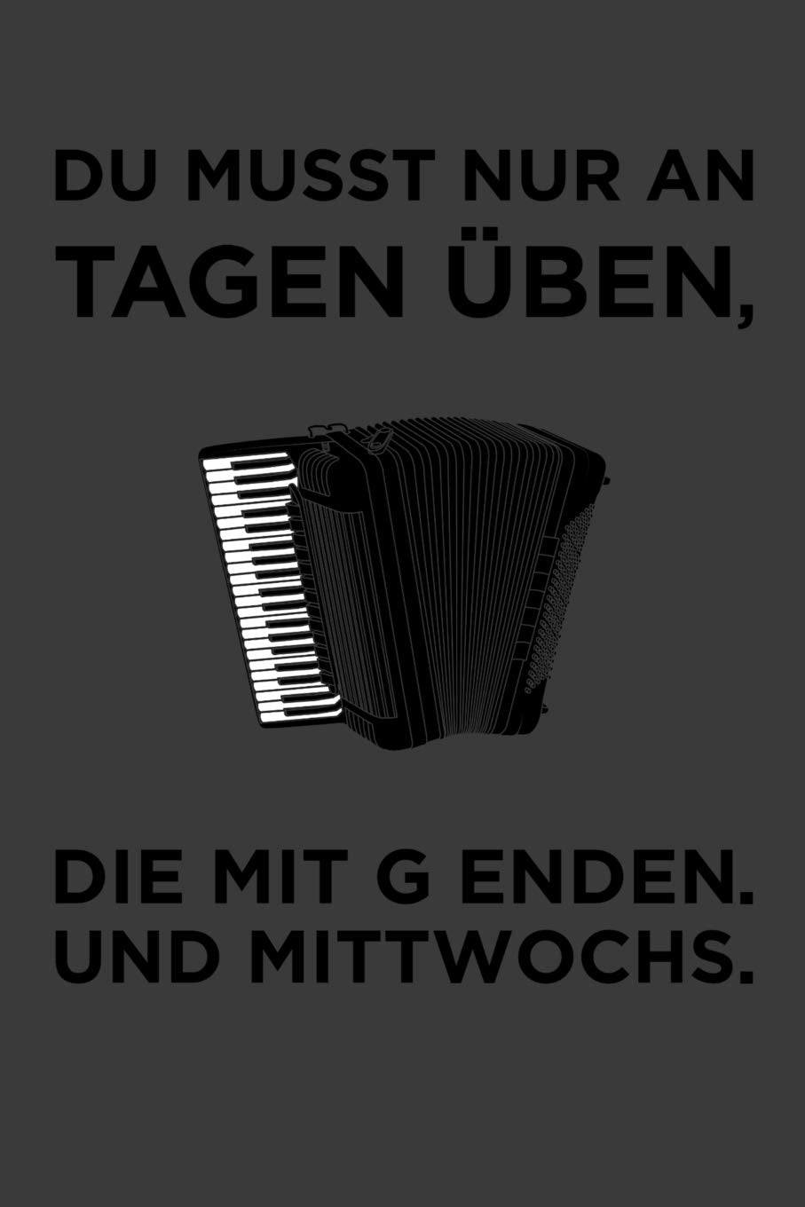 Du musst nur an Tagen üben, die mit g enden. Und Mittwochs...: Akkordeon Liniertes DinA 5 Notizbuch für Musikerinnen und Musiker Musik Notizheft Books