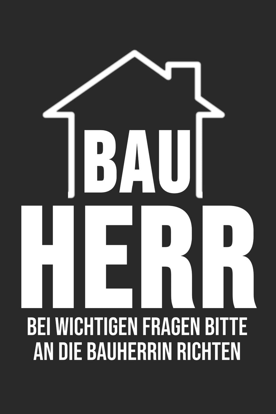 Bauherr Bei Wichtigen Fragen Bitte An Die Bauherrin Richten: 6' x 9' Blanko Notizbuch für den Bauherr, Bauherrin & Richtfest Liebhaber Books