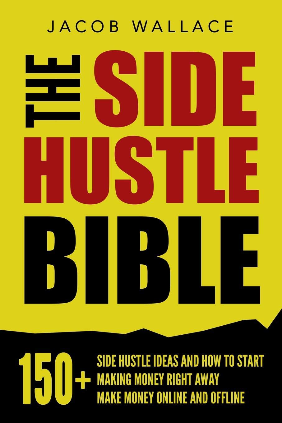 The Side Hustle Bible: 150+ Side Hustle Ideas and How to Start Making Money Right Away – Make Money Online and Offline Business, Finance & Career