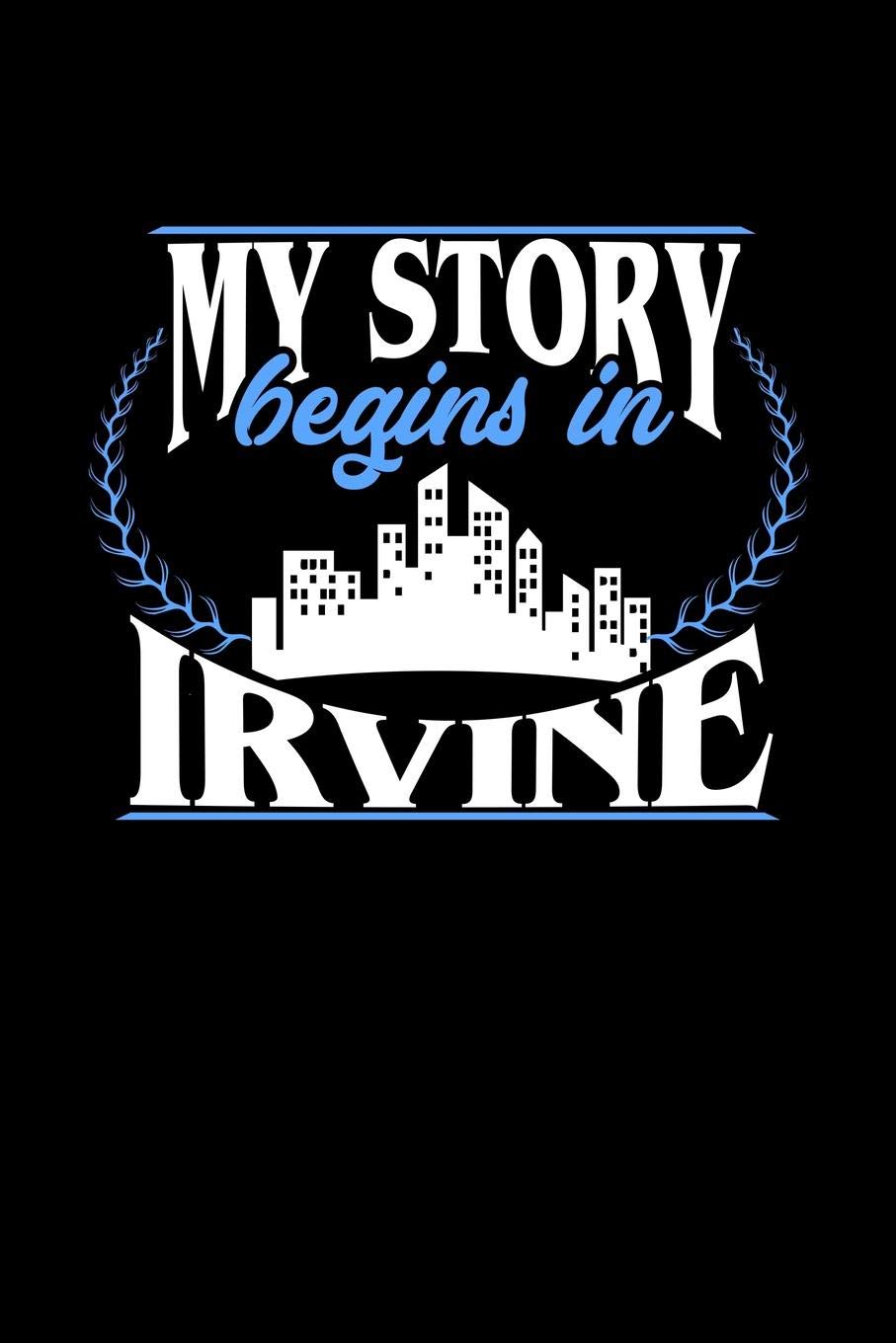 MY STORY BEGINS IN IRVINE: 6x9 inches dot grid notebook, 120 Pages, Composition Book and Journal, perfect gift idea for everyone born in Irvine Essays & Short Stories
