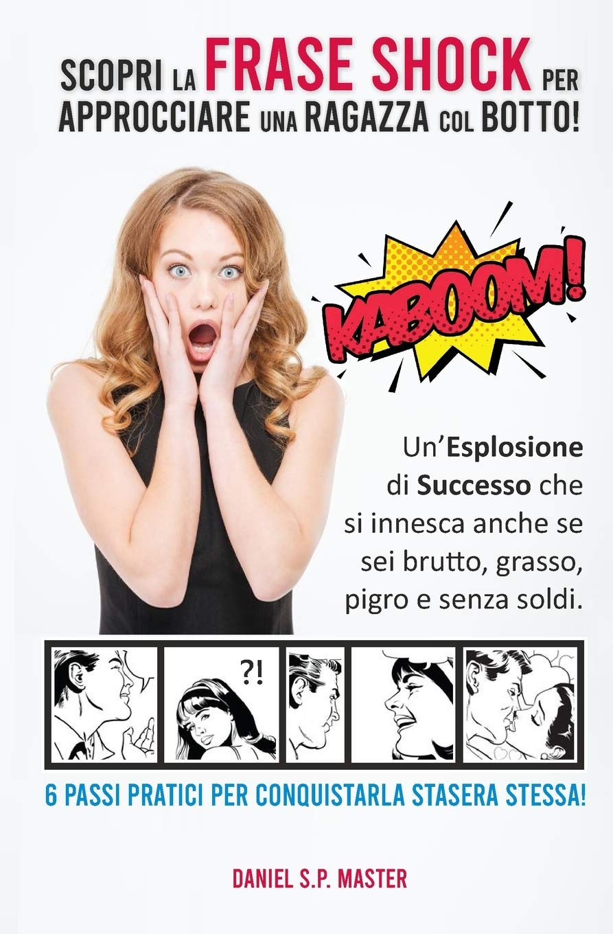 Scopri la Frase Shock per Approcciare una Ragazza col Botto!: Un'Esplosione di Successo che si innesca anche se sei brutto, grasso, pigro e senza ... Pratici per Conquistarla Stasera Stessa! book