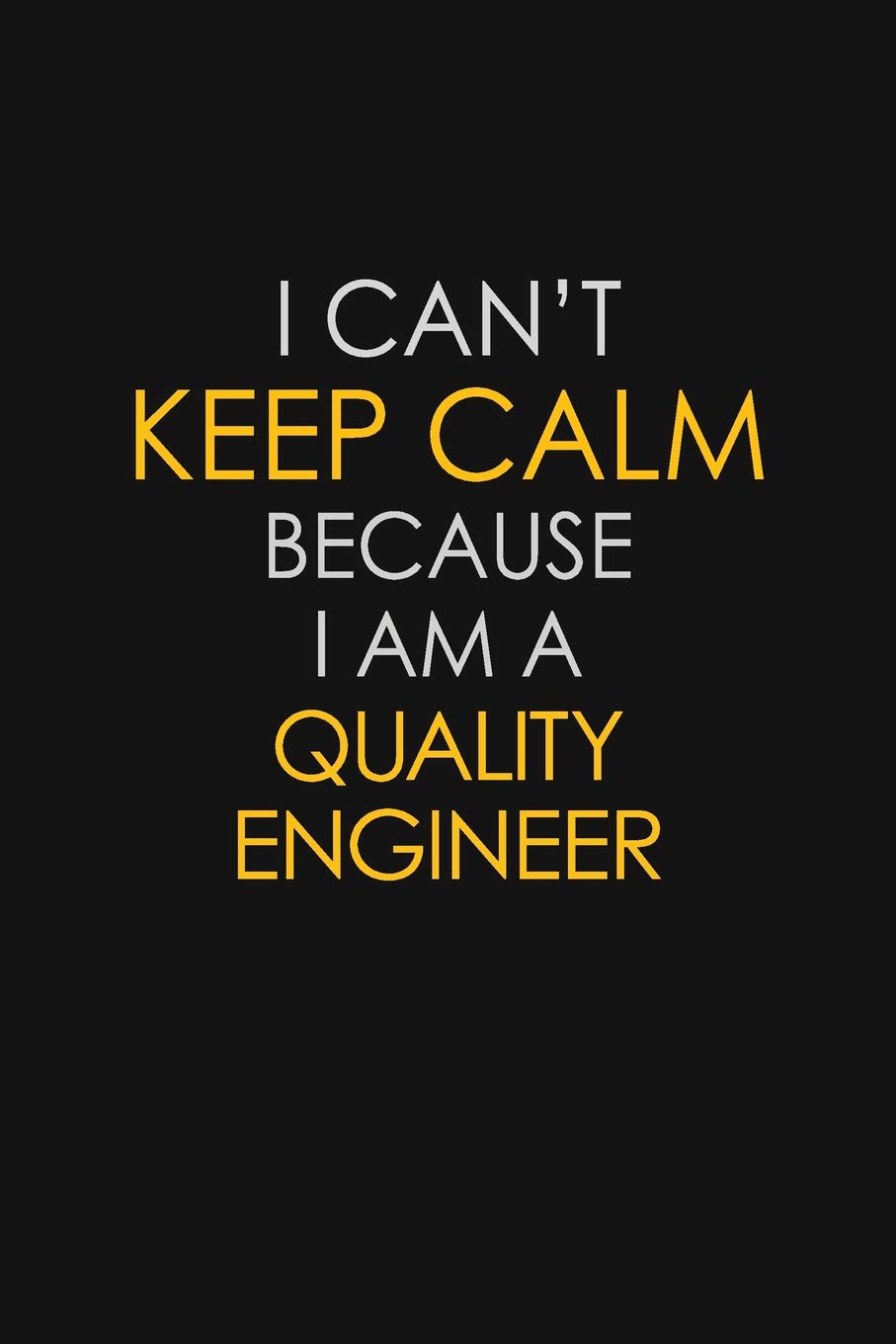I Can't Keep Calm Because I Am A Quality Engineer: Motivational : 6X9 unlined 129 pages Notebook writing journal Learning & Reference