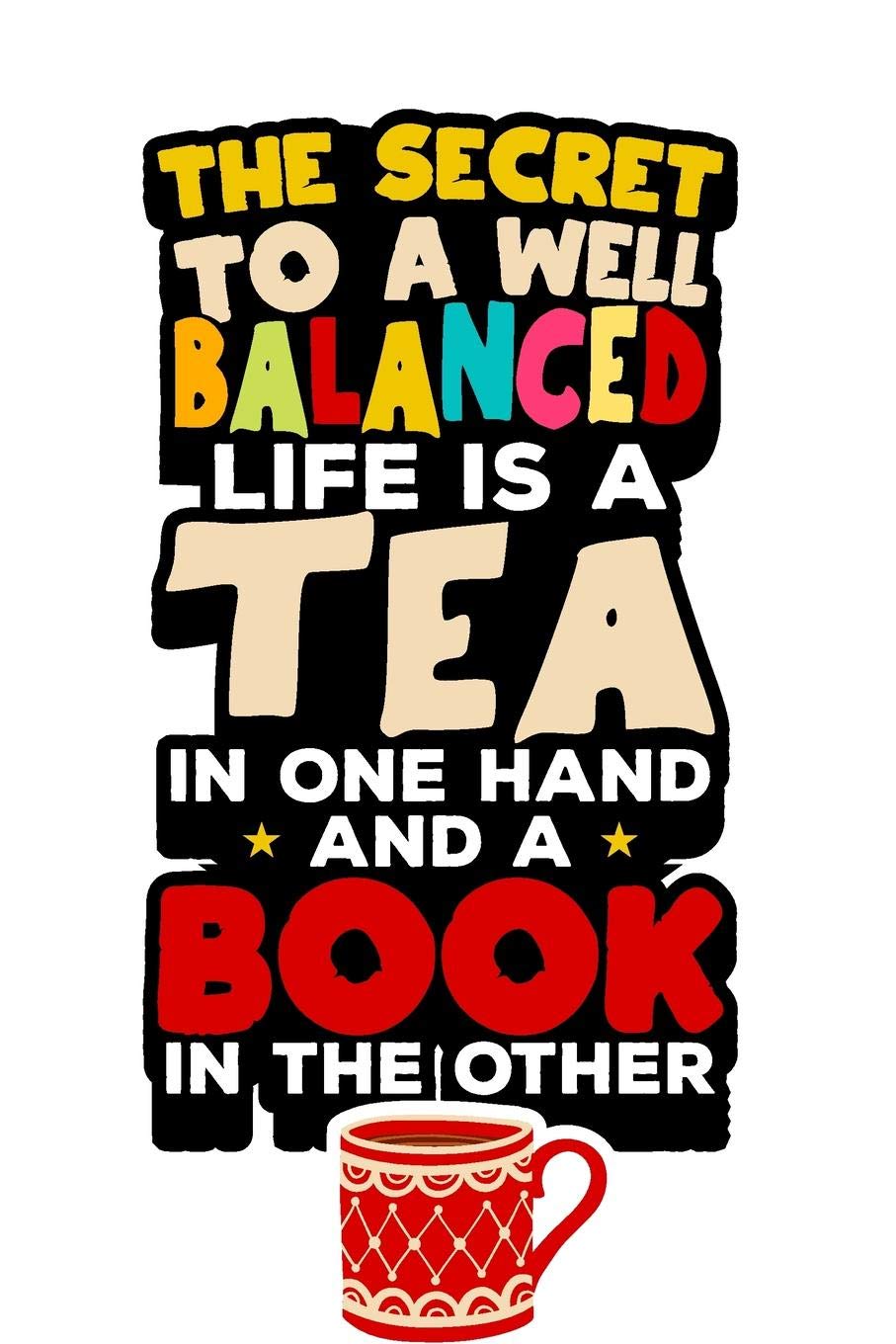 The Secret to a Well Balanced Life is a Book in One Hand and a Cup of Tea in the Other.: Tea Notebook for everyone who loves to drink a cup of tea Health, Nutrition & Fitness