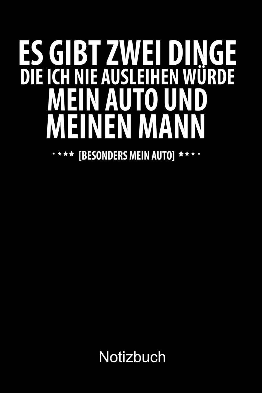 ES GIBT ZWEI DINGE DIE ICH NIE AUSLEIHEN WÜRDE. MEIN AUTO UND MEINEN MANN. Auto Notizbuch: Notizbuch A5 blanko 120 Seiten, Notizheft / Tagebuch / Reise Journal, perfektes Geschenk für Auto Fans Books
