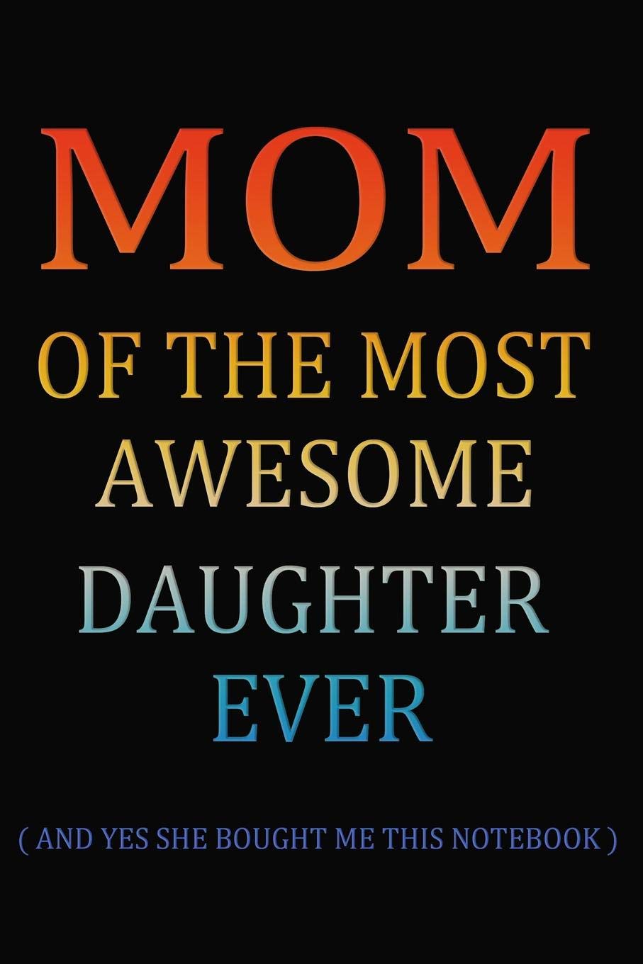Mom Of The Most Awesome Daughter Ever: Funny Mom Gift From Daughter Journal - Blank Lined Notebook To Write Ideas, Gratitude, Thoughts, Travels, Plans ( 6 x 9 120 Pages ) Non-fiction