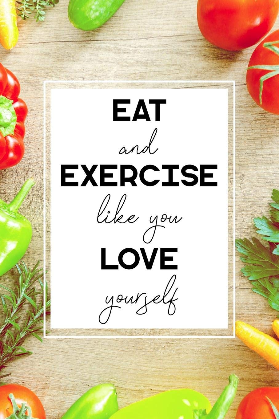 Eat and Exercise Like You Love Yourself: 90 Day Food and Exercise Journal - Daily Tracker of Physical Activity, Food Consumption, Water, Sleep, ... (90 Day Food and Exercise Tracker, Band 31) Health, Nutrition & Fitness