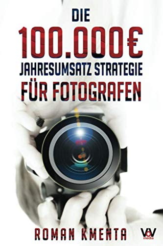 Die 100.000 € Jahresumsatz Strategie für Fotografen: Was Sie als Fotograf abseits von Nikon, Canon und Photoshop unbedingt benötigen, um mit der ... gut zu verdienen (100.000 Euro Jahresumsatz) Business, Finance & Career