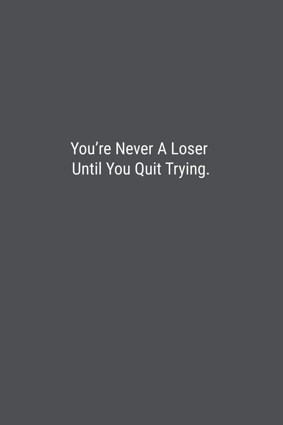 You’re Never A Loser Until You Quit Trying.: Lined Journal Notebook Business, Finance & Career