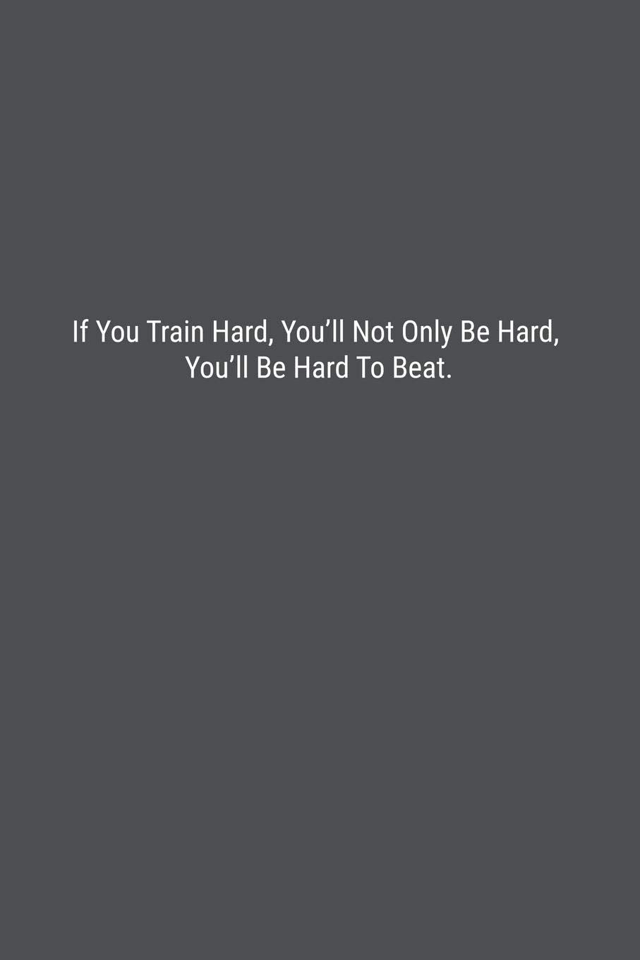 If You Train Hard, You’ll Not Only Be Hard, You’ll Be Hard To Beat.: Lined Journal Notebook Business, Finance & Career