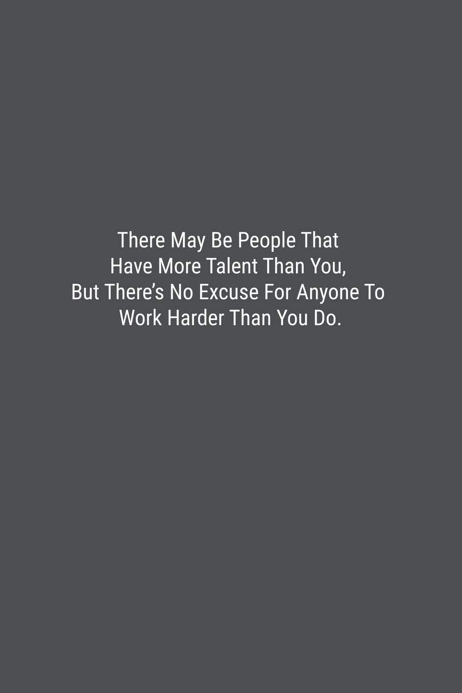 There May Be People That Have More Talent Than You, But There’s No Excuse For Anyone To Work Harder Than You Do.: Lined Journal Notebook Business, Finance & Career