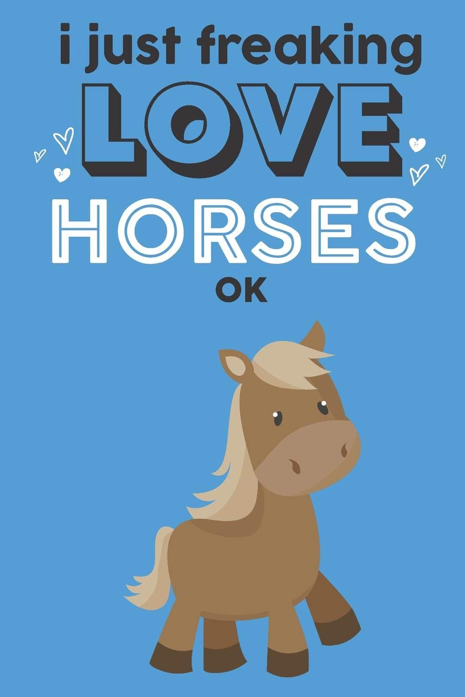 I Just Freaking Love Horses Ok: Cute Horse Lovers Journal / Notebook / Diary / Birthday Gift (6x9 - 110 Blank Lined Pages) Books