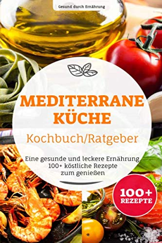 Mediterrane Küche Kochbuch/ Ratgeber: Eine gesunde und leckere Ernährung. 100+ köstliche Rezepte zum genießen Leisure & Fun