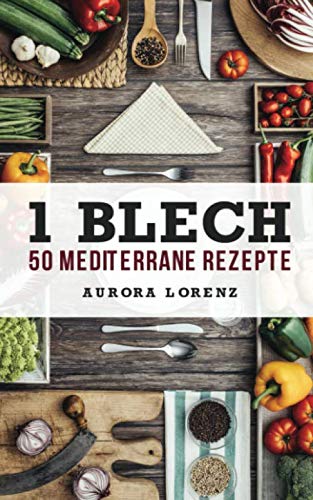 1 Blech - 50 Mediterrane Rezepte: Alles aus und in einem Backofen zubereitet Cooking & Enjoying