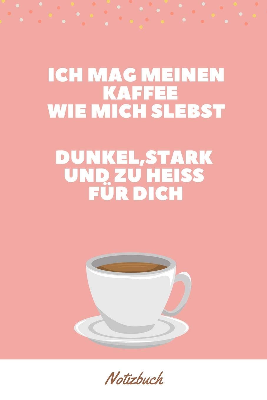 ICH MAG MEINEN KAFFEE WIE MICH SELBST DUNKEL, STARK UND ZU HEIß FÜR DICH NOTIZBUCH: A5 Notizbuch liniert mit witzigem Spruch | Geschenk fürs Buero | ... | Tagebuch | Journal | Reisetagebuch | Books