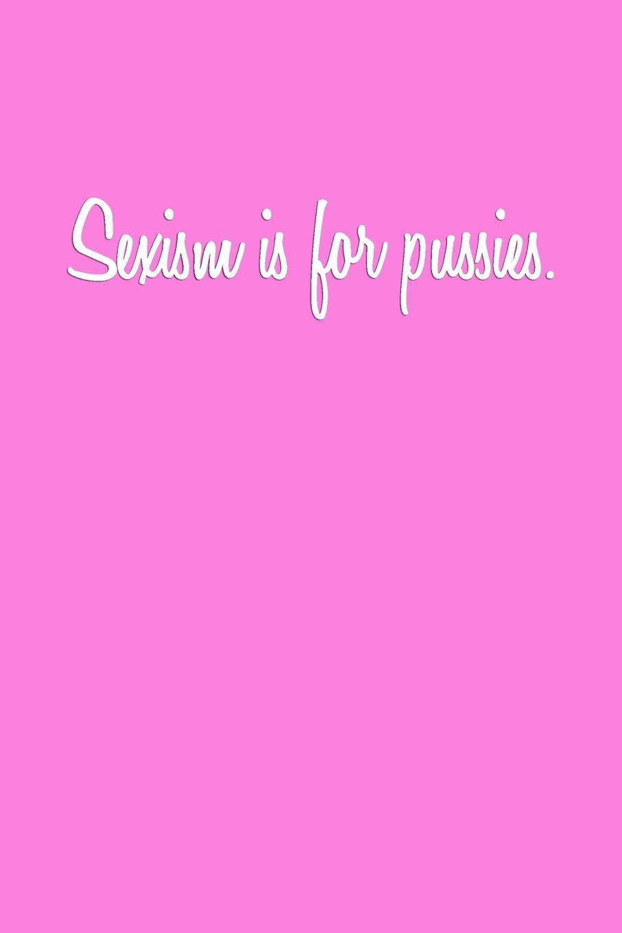 Sexism is for pussies.: Notebook Journal Gift for Feminists, Womens Study Students and Ladies Everywhere Home & Household