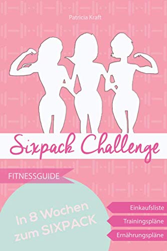 Sixpack Challenge - in 8 Wochen zur Bikinifigur: Sixpack durch Krafttraining im Fitnessstudio und gesunder Ernährung - Trainings- & Ernährungspläne inklusive Health, Nutrition & Fitness