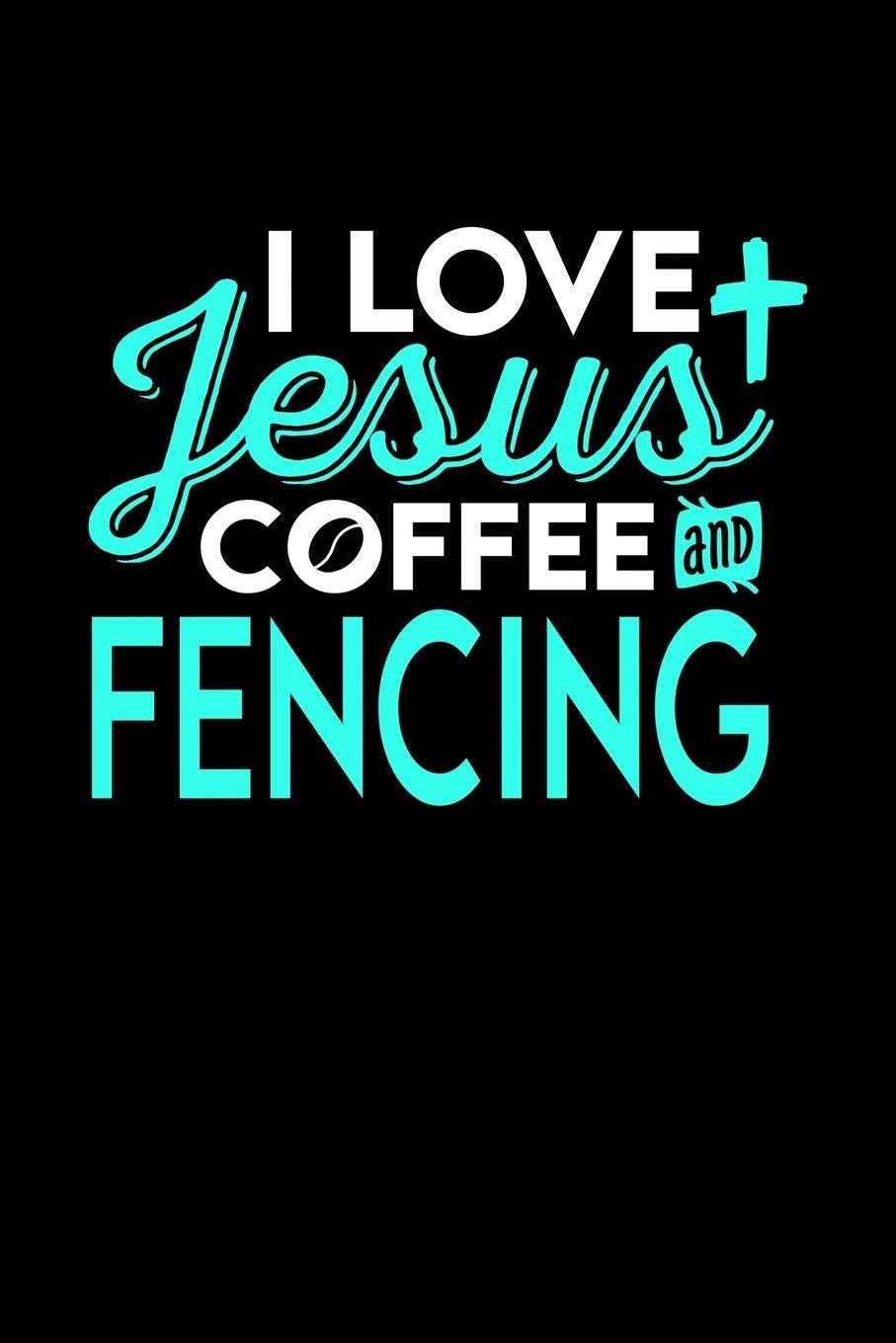 I LOVE JESUS COFFEE AND FENCING: 6x9 inches college ruled notebook, 120 Pages, Composition Book and Journal, perfect gift idea for everyone who loves Jesus, coffee and Fencing Essays & Short Stories