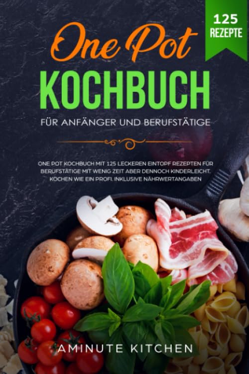 One Pot Kochbuch für Anfänger und Berufstätige: One Pot Kochbuch mit 125 Leckeren Eintopf Rezepten für Berufstätige mit wenig Zeit aber dennoch kinderleicht. Kochen wie ein Profi. Inkl Nährwertangaben Mathematics