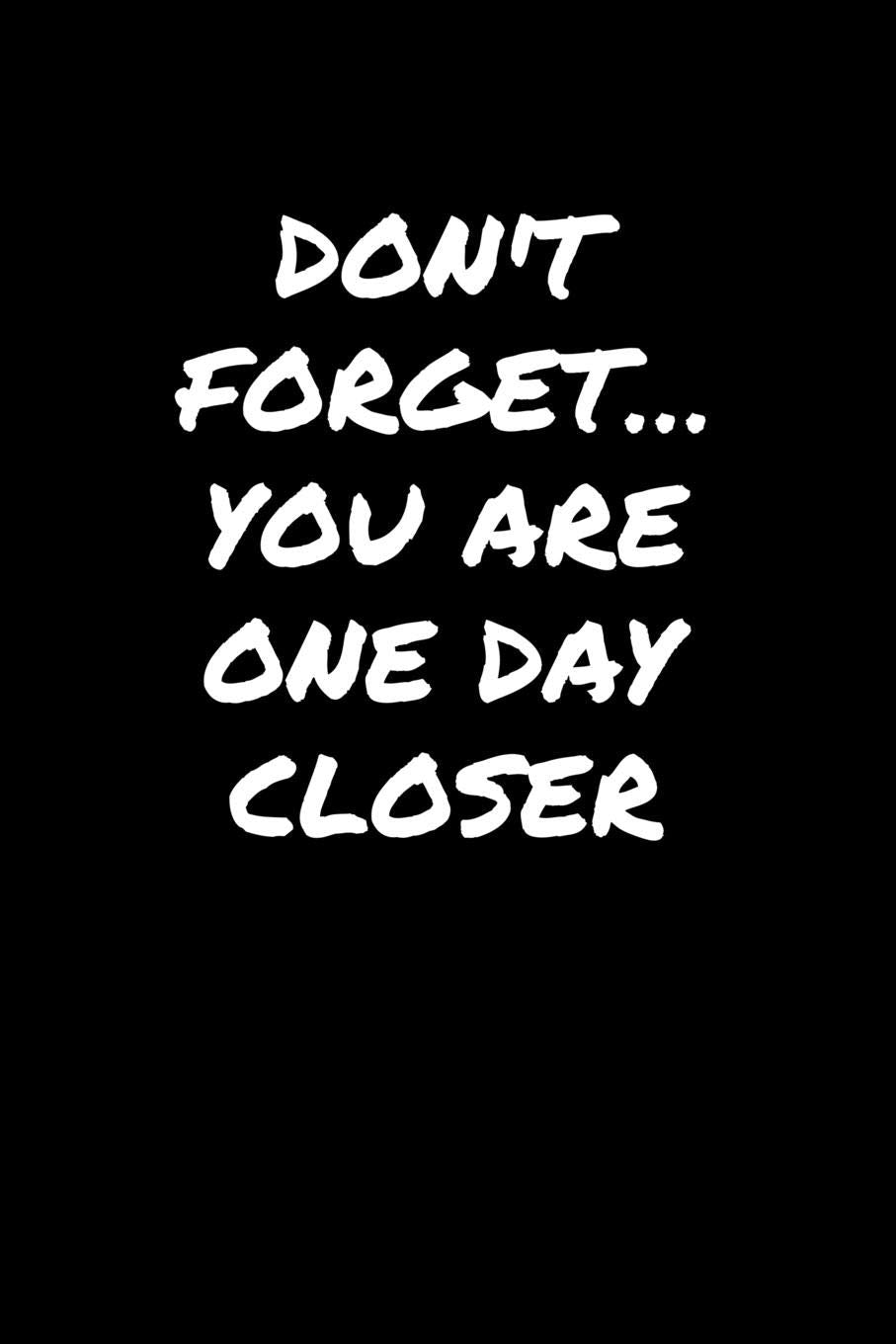 Don't Forget You Are One Day Closer: A soft cover blank lined journal to jot down ideas, memories, goals, and anything else that comes to mind. Books