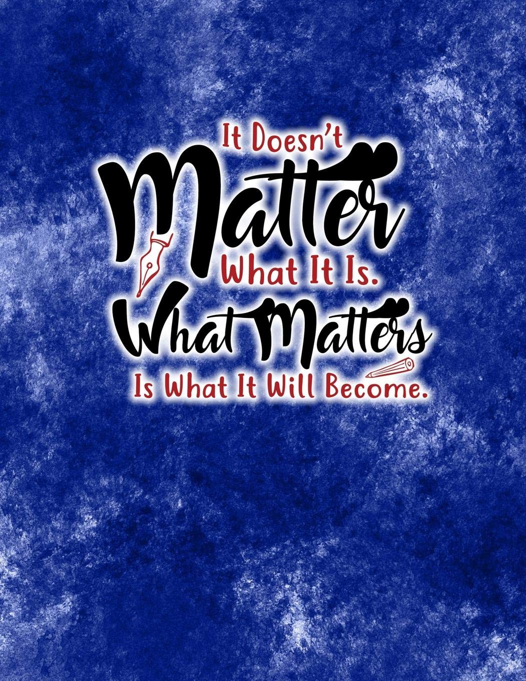 It Doesn't Matter What It Is. What Matters Is What It Will Become.: Lined Notebook Journal. Keep diary, write schedule, lecture notes, thoughts, ... agendas, to-do lists (8.5x11 Lined, Band 155) Learning & Reference