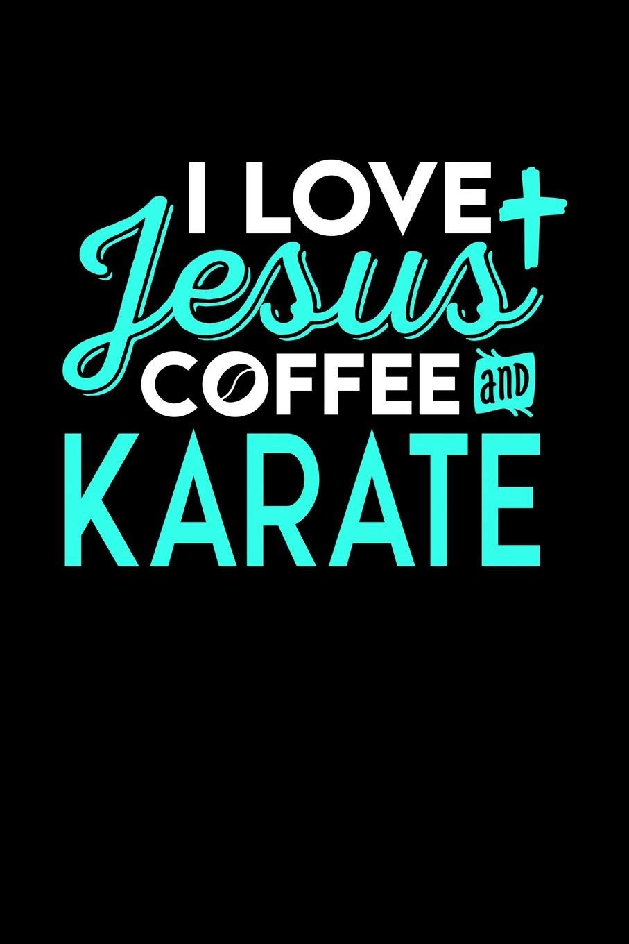 I LOVE JESUS COFFEE AND KARATE: 6x9 inches college ruled notebook, 120 Pages, Composition Book and Journal, perfect gift idea for everyone who loves Jesus, coffee and Karate Essays & Short Stories