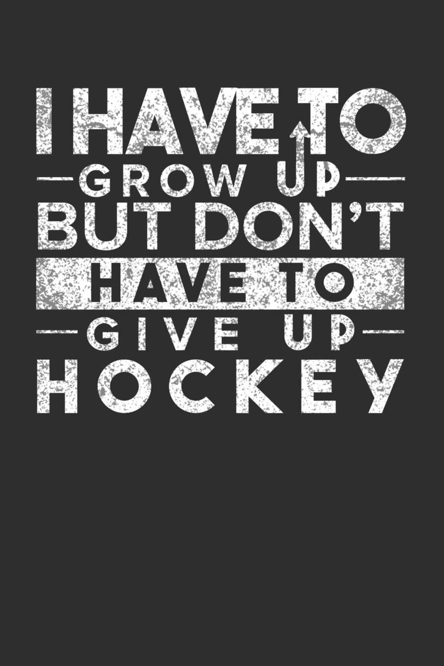I Have To Grow up But Don't Have To Give up Hockey: Weekly 100 page 6 x 9 Blank lined journal for sport lovers perfect Gift to jot down his ideas and notes Books