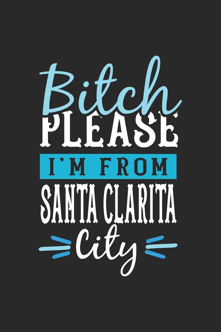 Bitch Please I'm From Santa Clarita City: Santa Clarita Notebook | Santa Clarita Vacation Journal | 110 Blank Paper Pages | 6 x 9 Handlettering | Diary I Logbook | Santa Clarita Buch Travel Books