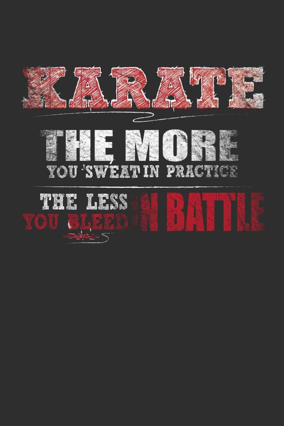 Karate The More You Sweat In Practice The Less You Bleed In Battle: Weekly 100 page 6 x 9 Blank lined journal for Martial Arts lover perfect Gift to jot down his ideas and notes Books