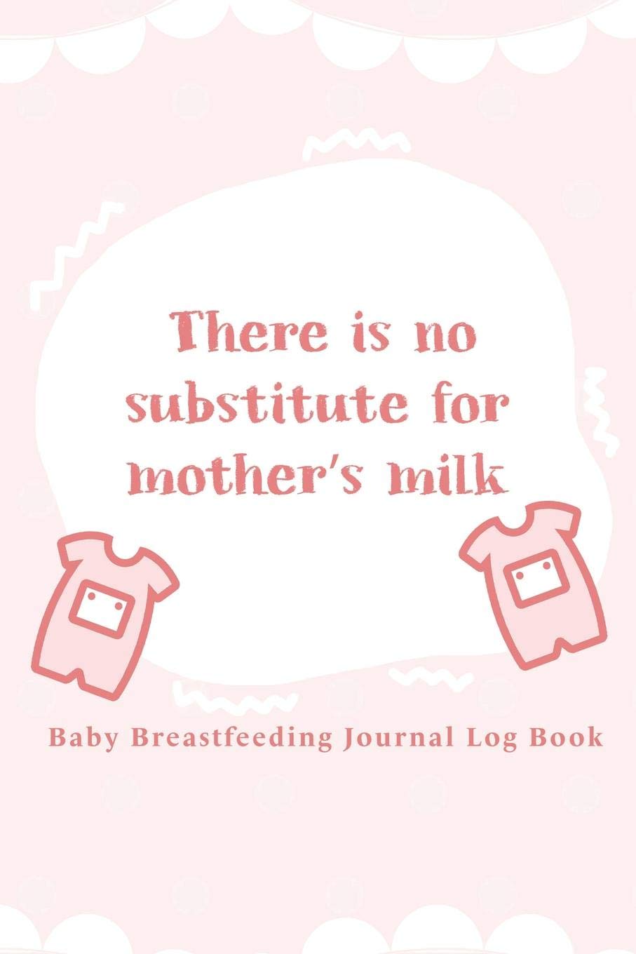 Baby Breastfeeding Journal Log Book: There is No Substitute for Mother's Milk Learning & Reference