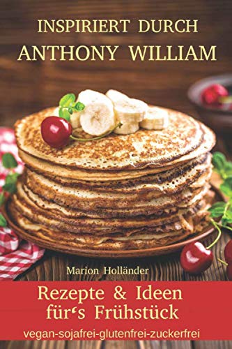 Inspiriert durch Anthony William - Rezepte und Ideen für’s Frühstück (vegan-sojafrei-glutenfrei-zuckerfrei) Business, Finance & Career