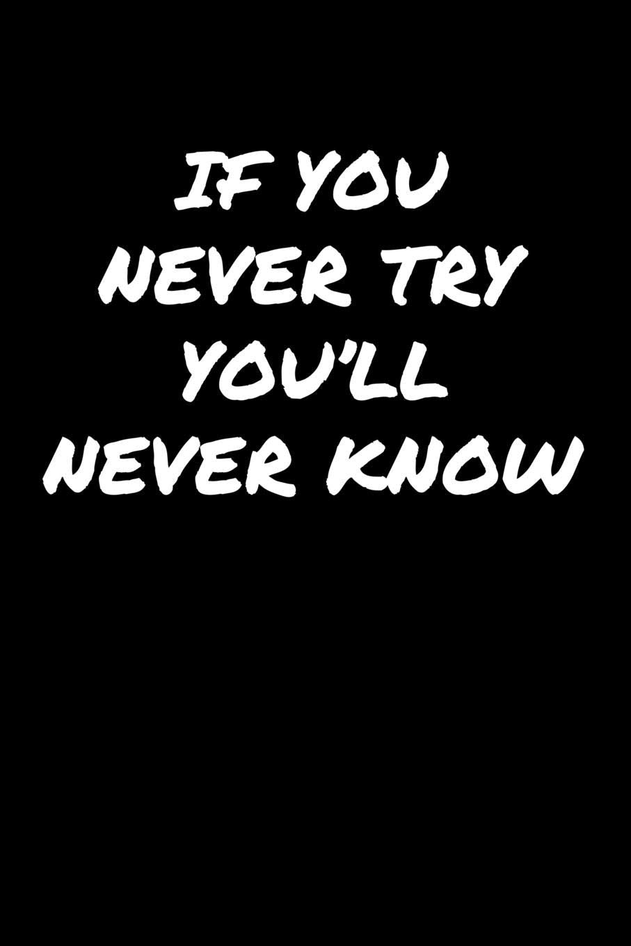 If You Never Try You'll Never Know: A soft cover blank lined journal to jot down ideas, memories, goals, and anything else that comes to mind. Books