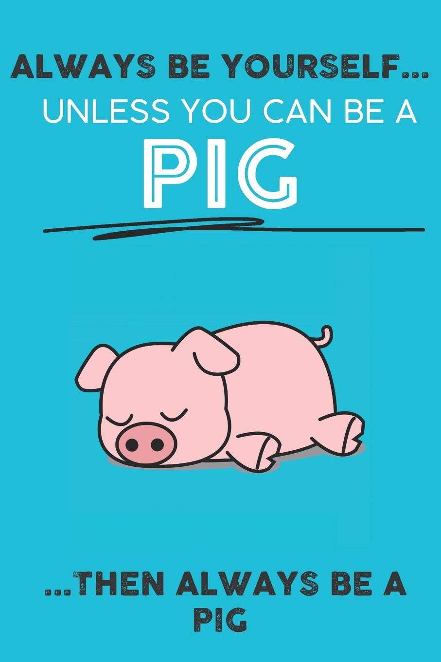 Always Be Your Self Unless You Can Be A Pig Then Always Be A Pig: Cute Pig Lovers Journal / Notebook / Diary / Birthday Gift (6x9 - 110 Blank Lined Pages) Books