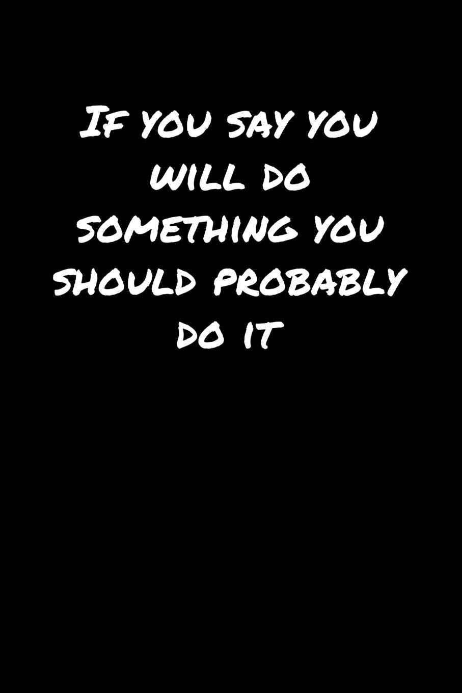 If You Say You Will Do Something You Should Probably Do It: A soft cover blank lined journal to jot down ideas, memories, goals, and anything else that comes to mind. Books