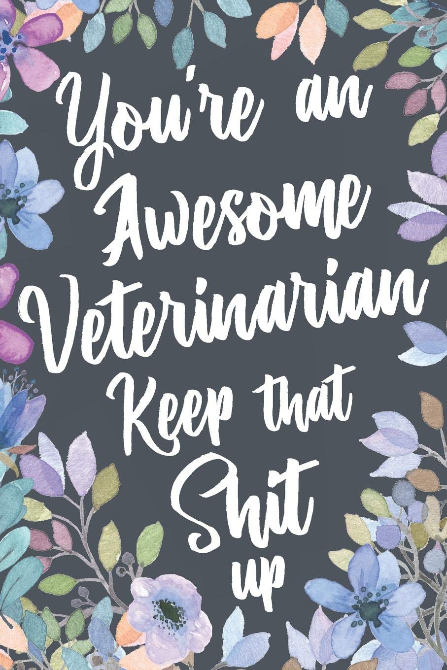 You're An Awesome Veterinarian Keep That Shit Up: Funny Joke Appreciation Gift Idea for Veterinarians. Sarcastic Thank You Gag Notebook Journal & Sketch Diary Present. Medicine