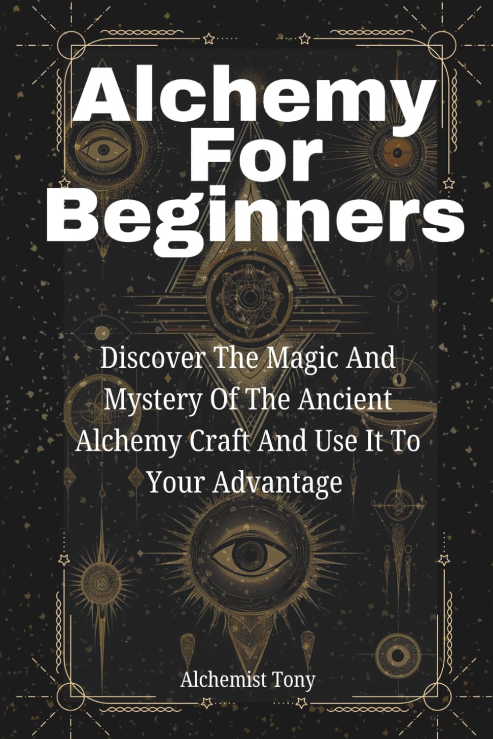Alchemy For Beginners: Discover the Magic and Mystery of the Ancient Alchemy Craft and Use It to Your Advantage Geology & Geography