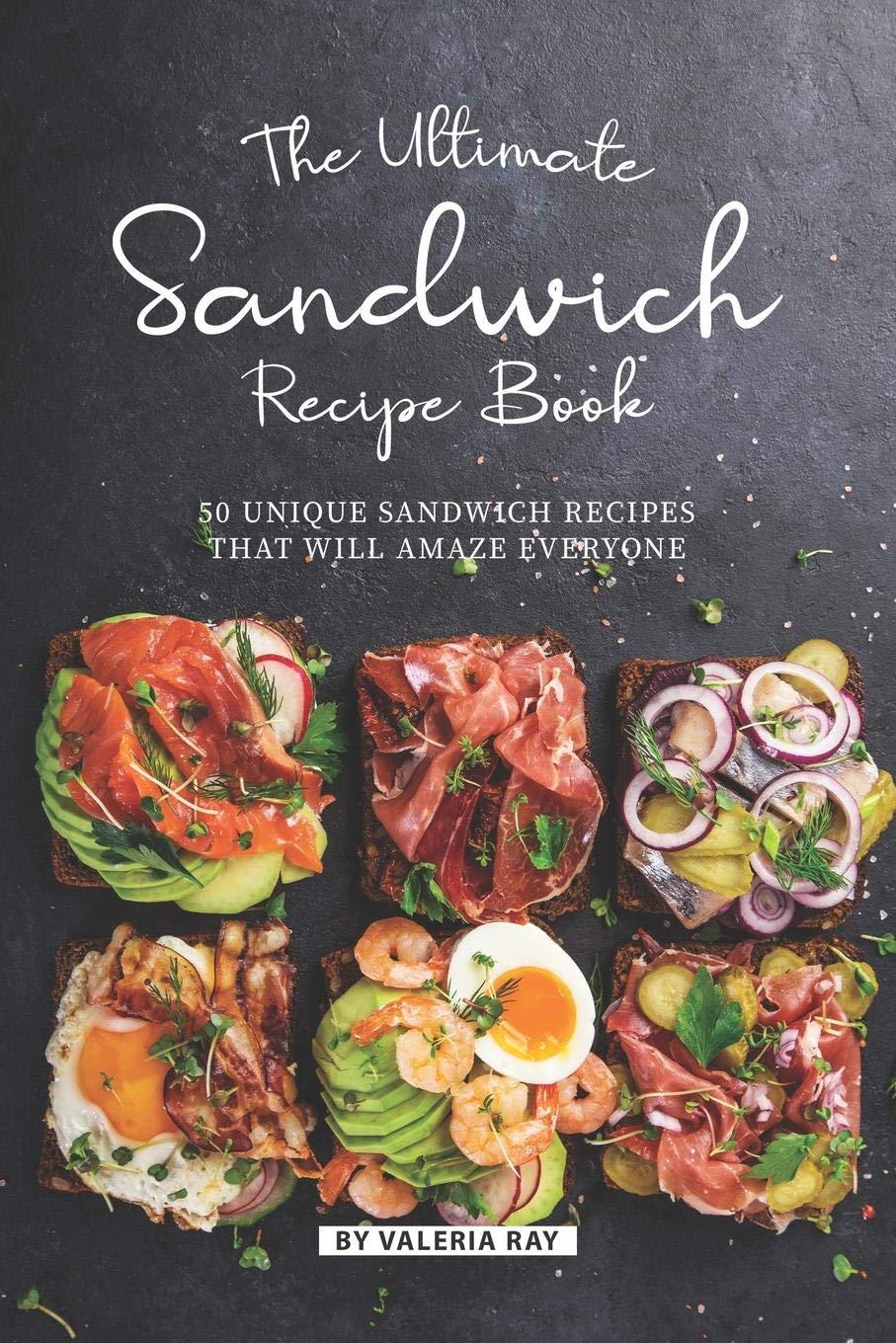 The Ultimate Sandwich Recipe Book: 50 Unique Sandwich Recipes That Will Amaze Everyone Cooking & Enjoying