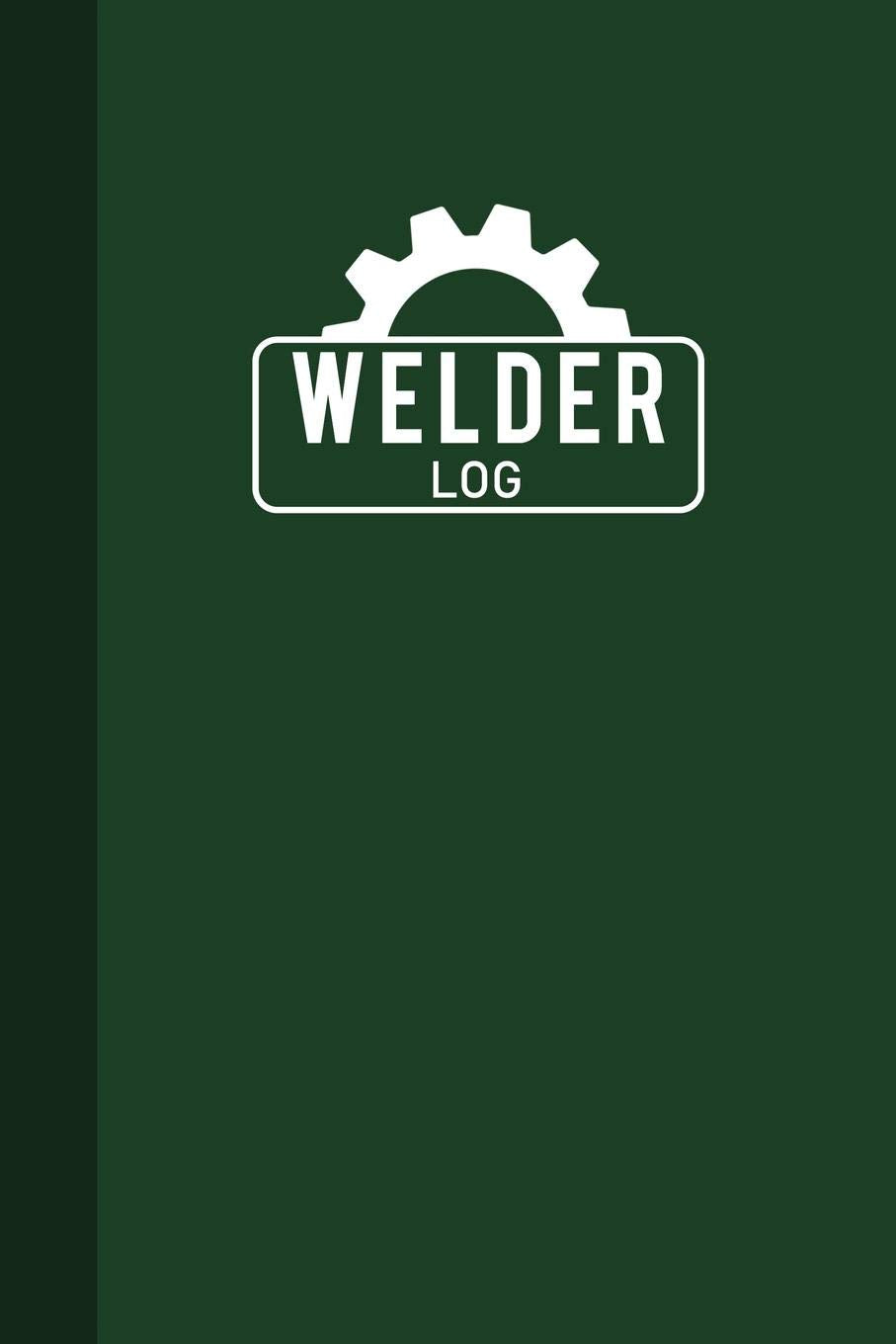 Welder Log: Welding Logbook, Welder Logbook, Welding Record Book, Logbook Journal Dark Green Cover - 125 Pages (6"x9") Books